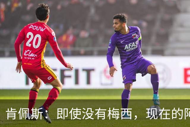 肯佩斯：即使没有梅西，现在的阿根廷队也非常强大